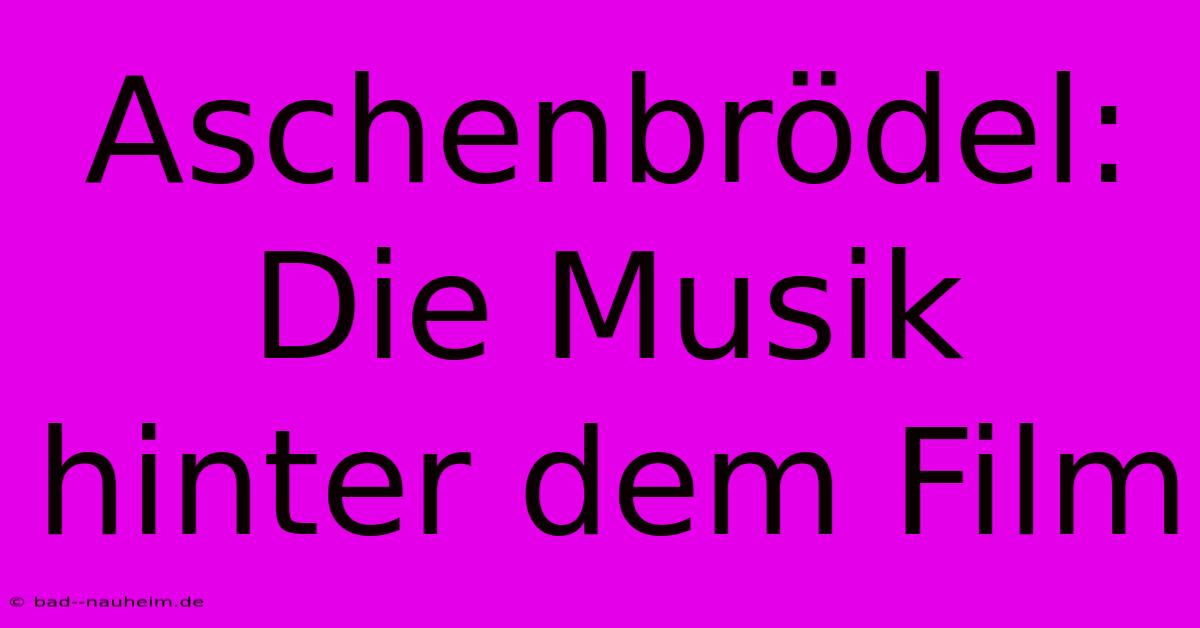 Aschenbrödel:  Die Musik Hinter Dem Film