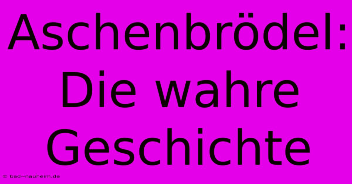 Aschenbrödel:  Die Wahre Geschichte