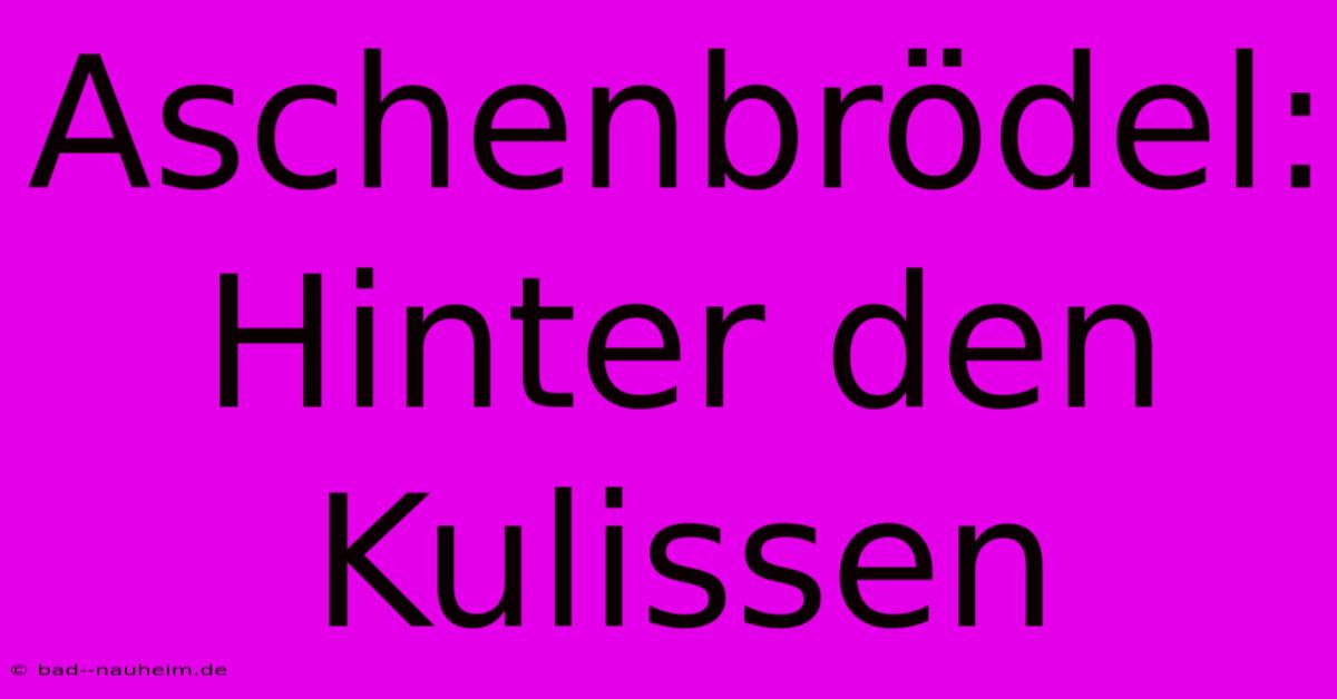 Aschenbrödel:  Hinter Den Kulissen