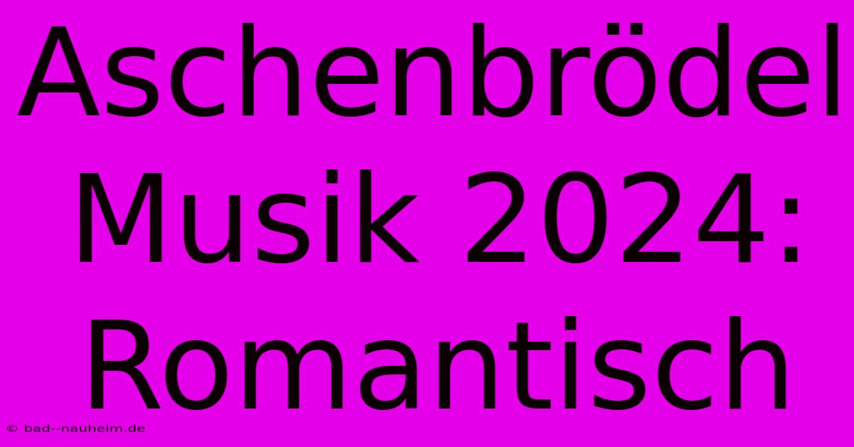 Aschenbrödel Musik 2024: Romantisch