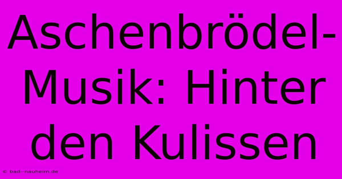 Aschenbrödel-Musik: Hinter Den Kulissen