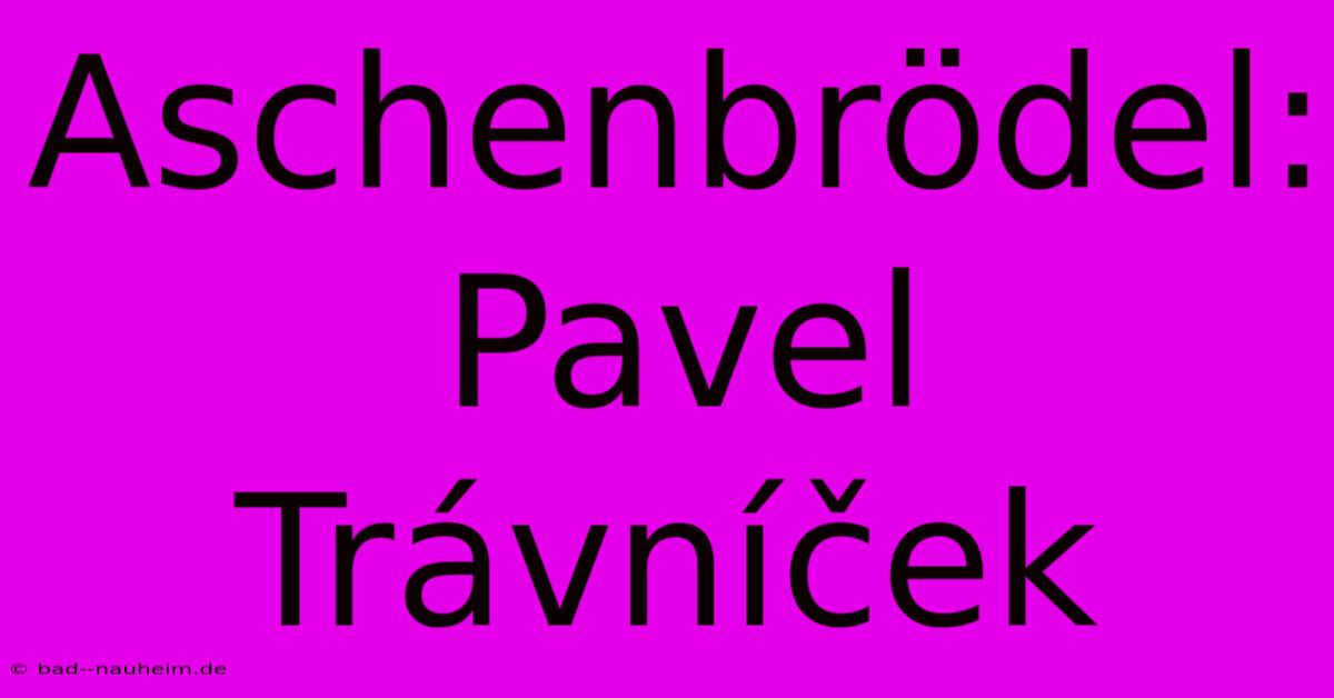 Aschenbrödel: Pavel Trávníček