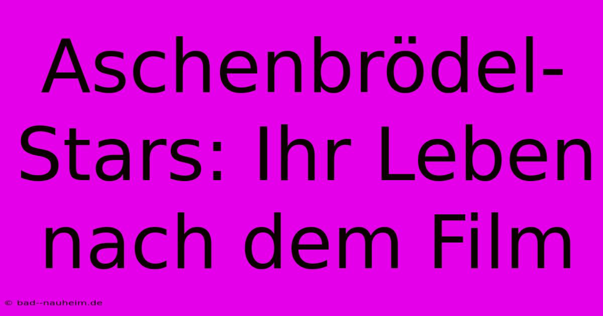 Aschenbrödel-Stars: Ihr Leben Nach Dem Film