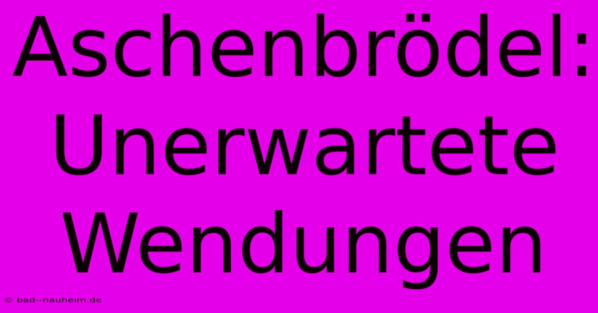 Aschenbrödel:  Unerwartete Wendungen