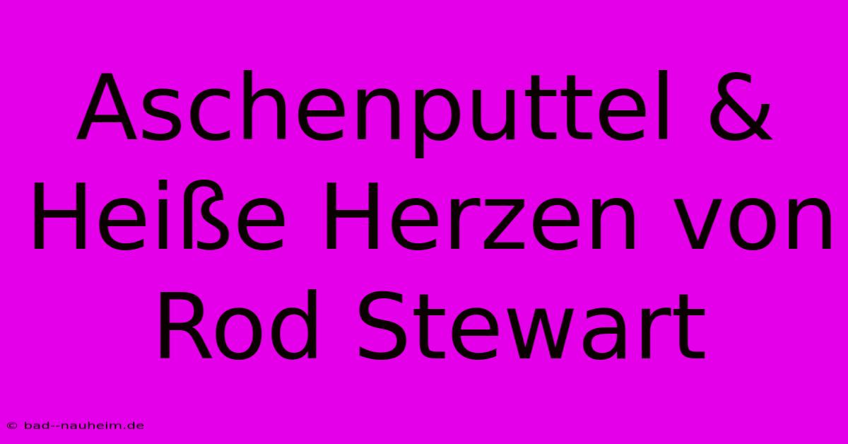 Aschenputtel & Heiße Herzen Von Rod Stewart