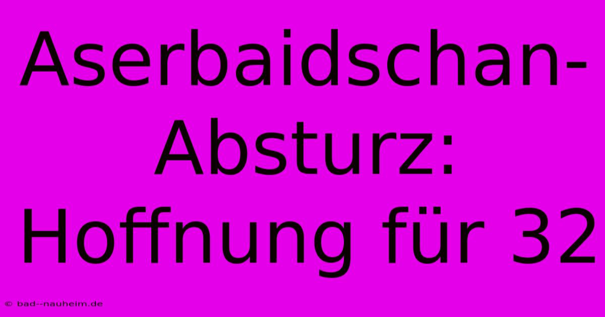 Aserbaidschan-Absturz: Hoffnung Für 32