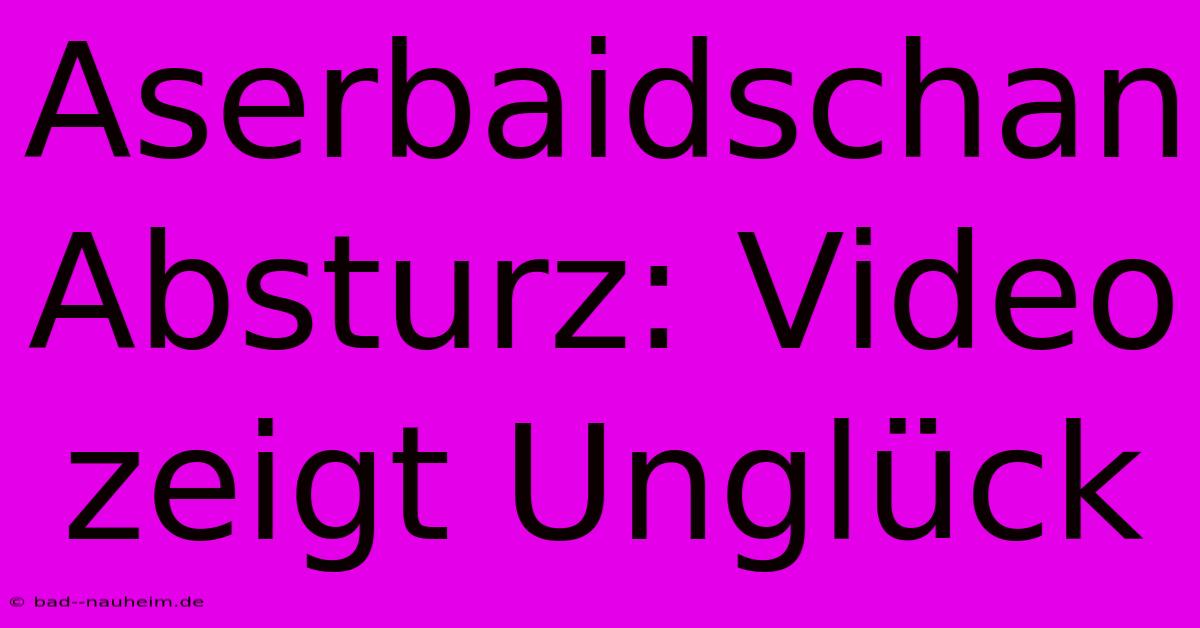 Aserbaidschan Absturz: Video Zeigt Unglück