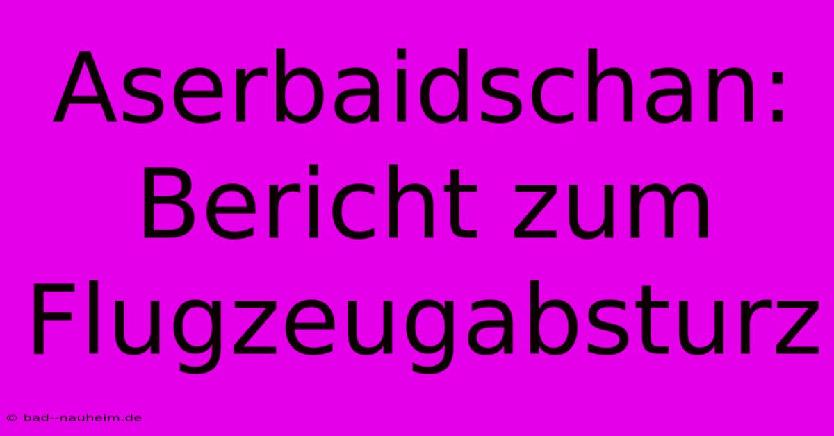 Aserbaidschan: Bericht Zum Flugzeugabsturz