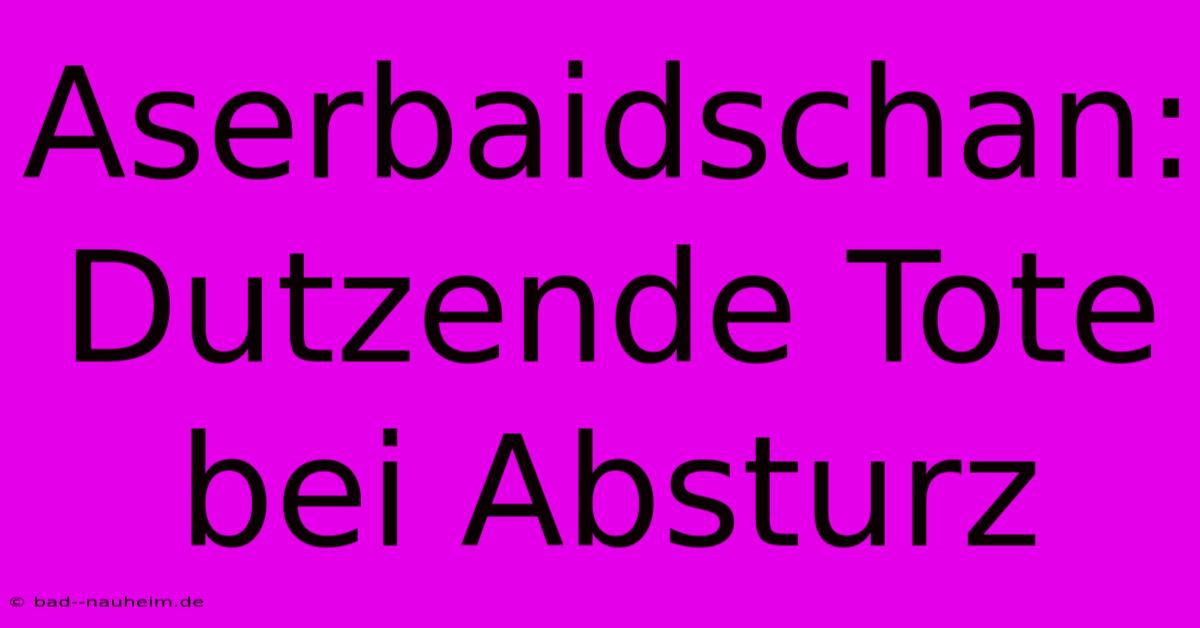 Aserbaidschan: Dutzende Tote Bei Absturz