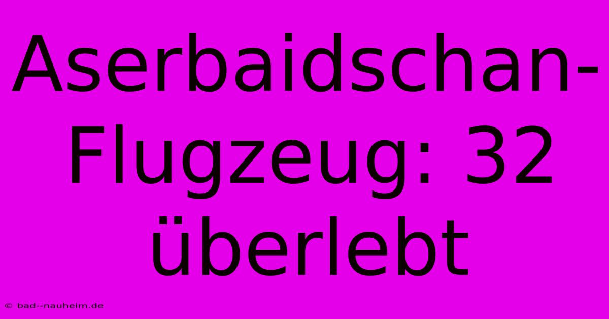 Aserbaidschan-Flugzeug: 32 Überlebt