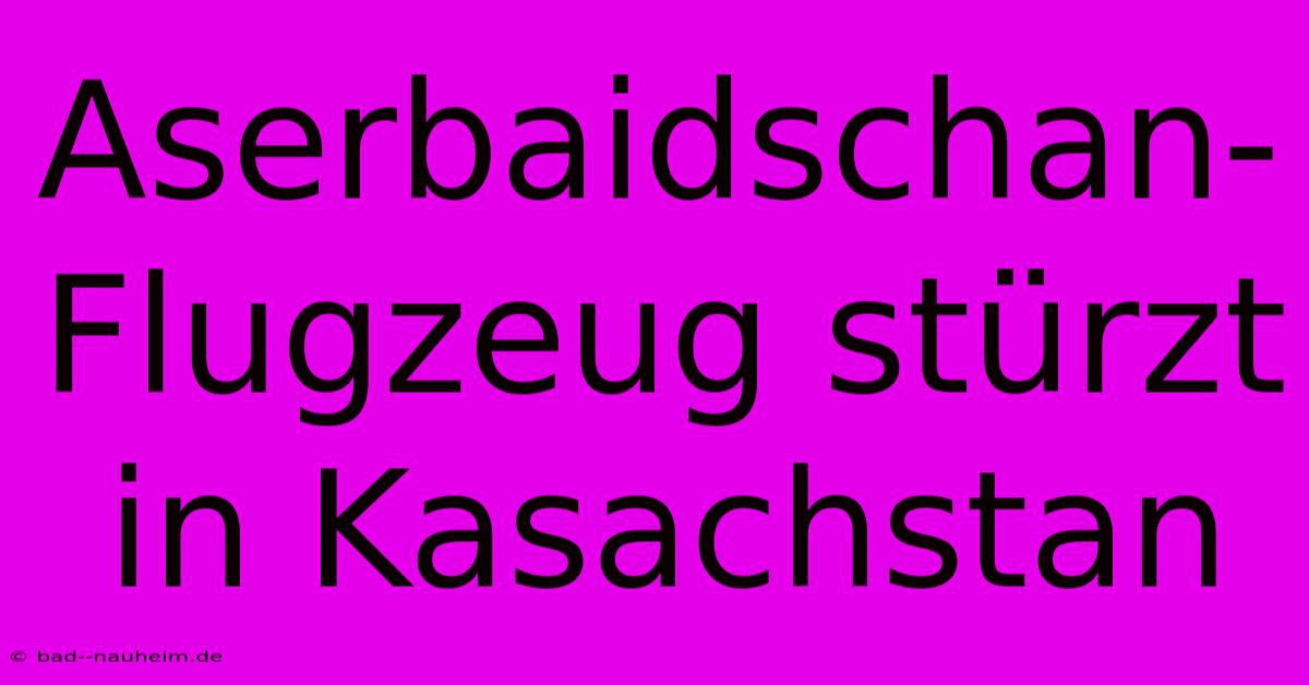 Aserbaidschan-Flugzeug Stürzt In Kasachstan