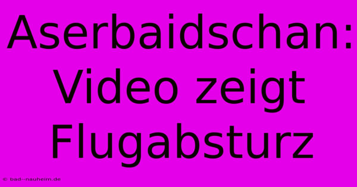 Aserbaidschan: Video Zeigt Flugabsturz