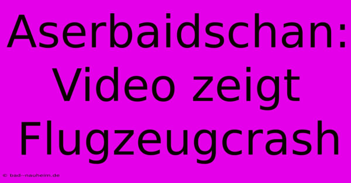 Aserbaidschan: Video Zeigt Flugzeugcrash