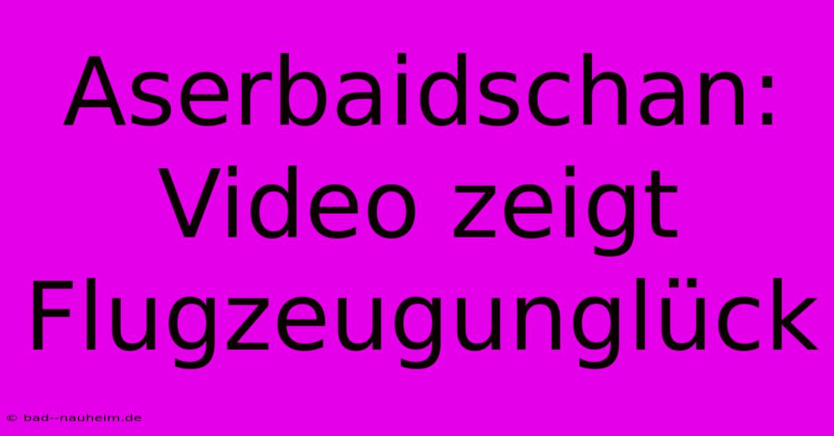 Aserbaidschan: Video Zeigt Flugzeugunglück