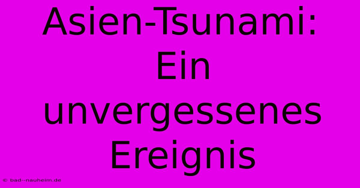 Asien-Tsunami:  Ein Unvergessenes Ereignis