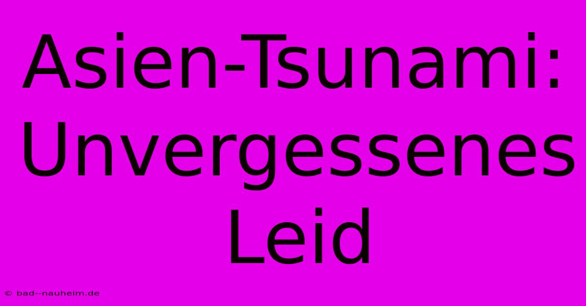 Asien-Tsunami: Unvergessenes Leid