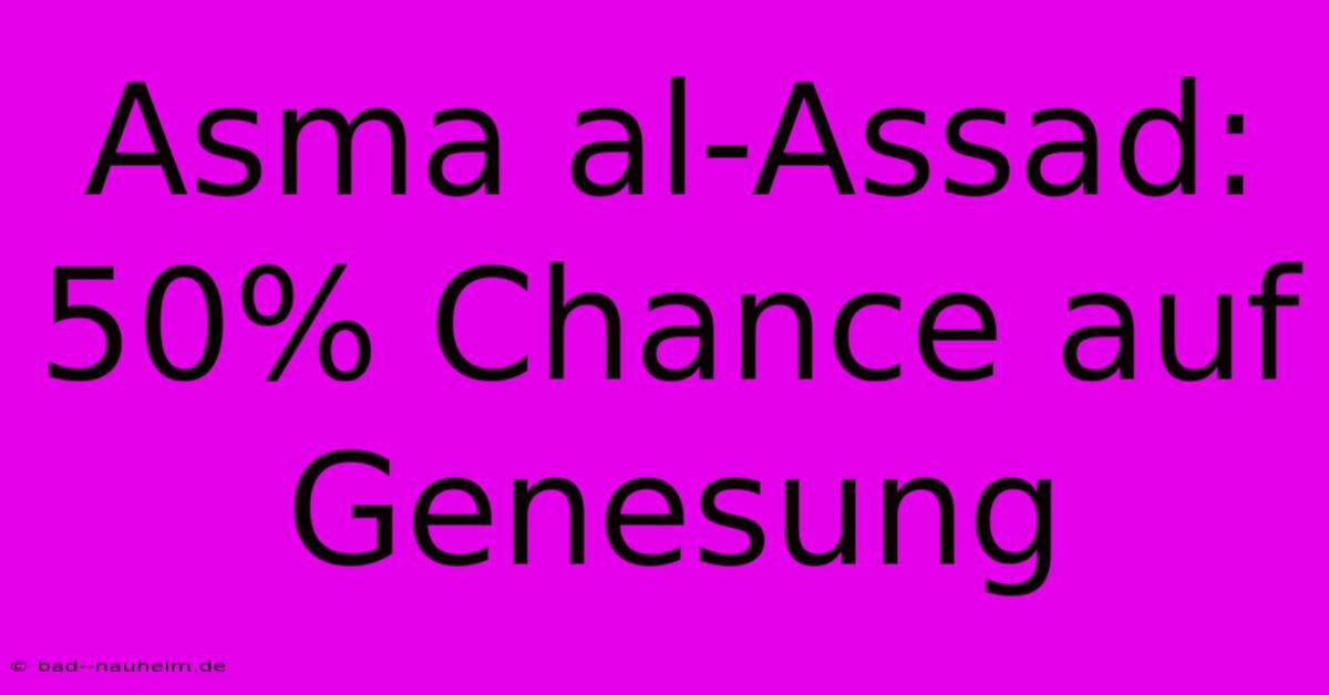 Asma Al-Assad:  50% Chance Auf Genesung