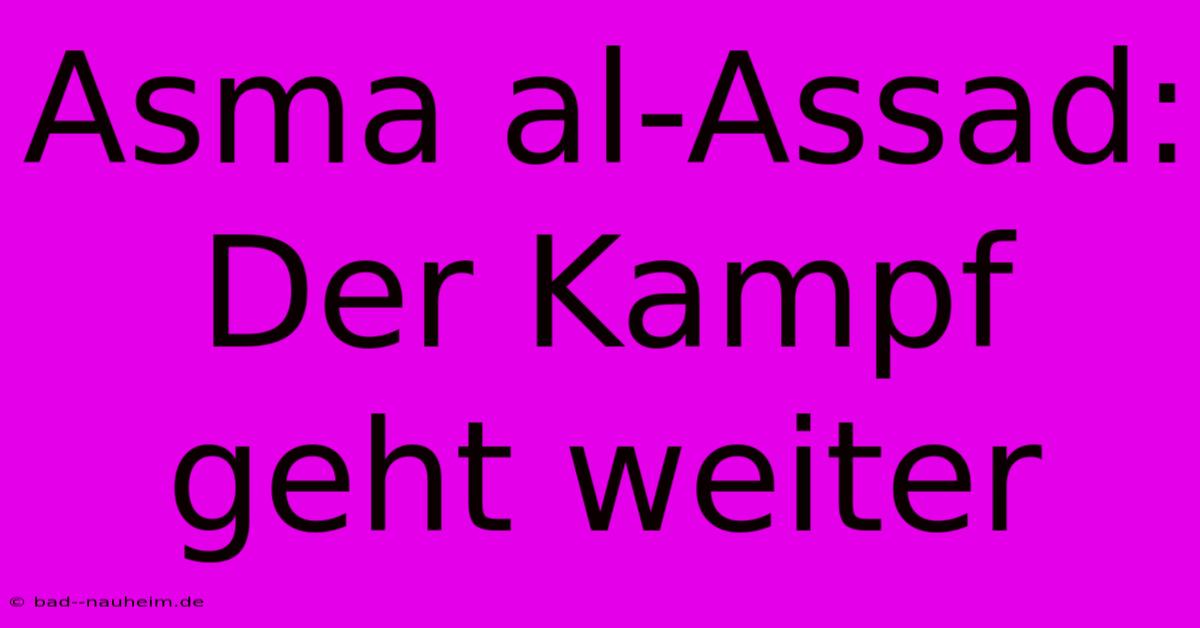 Asma Al-Assad:  Der Kampf Geht Weiter