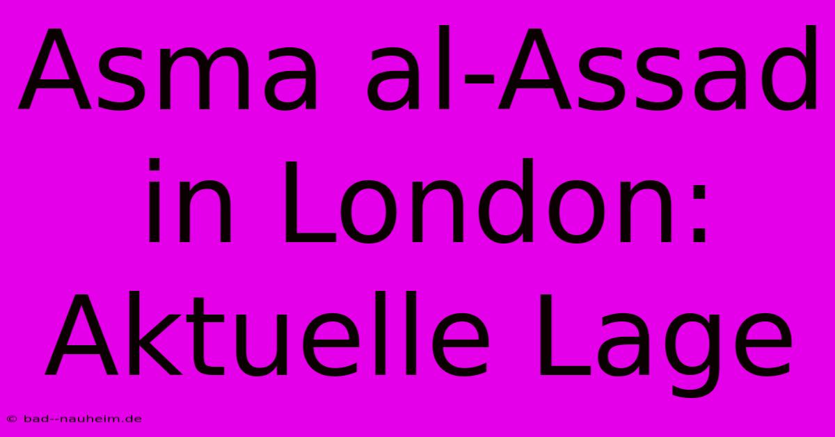 Asma Al-Assad In London: Aktuelle Lage