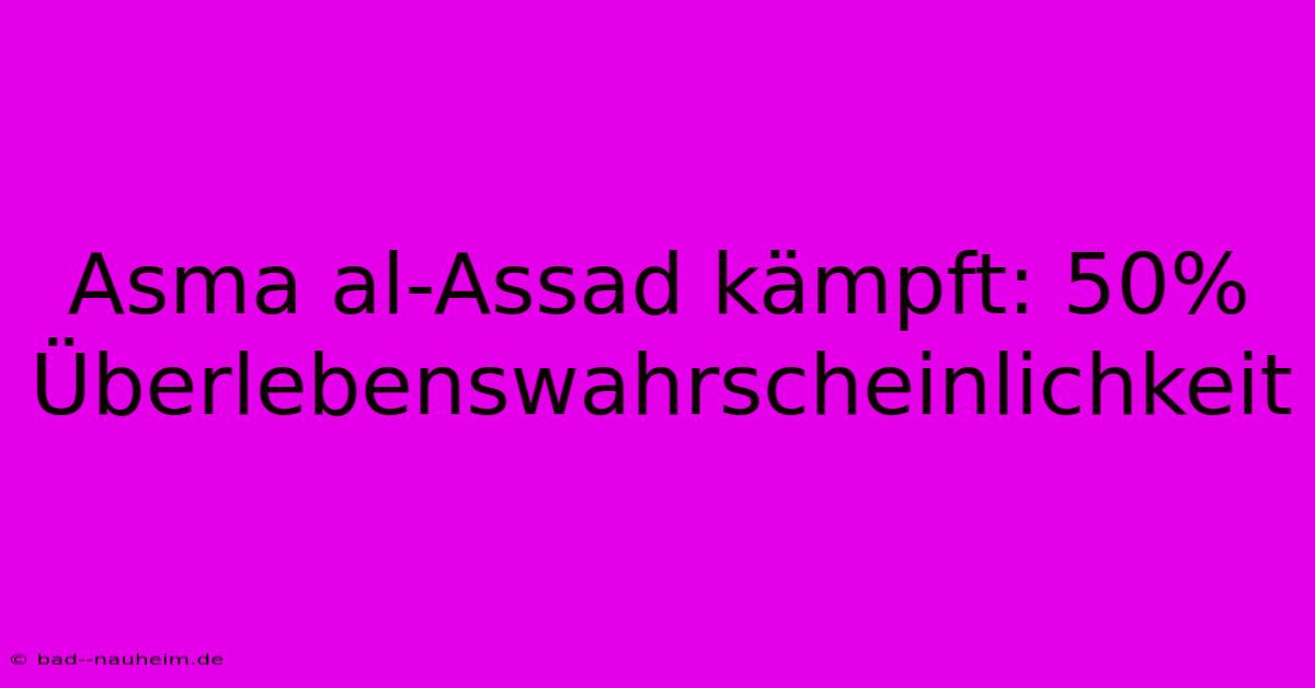 Asma Al-Assad Kämpft: 50% Überlebenswahrscheinlichkeit