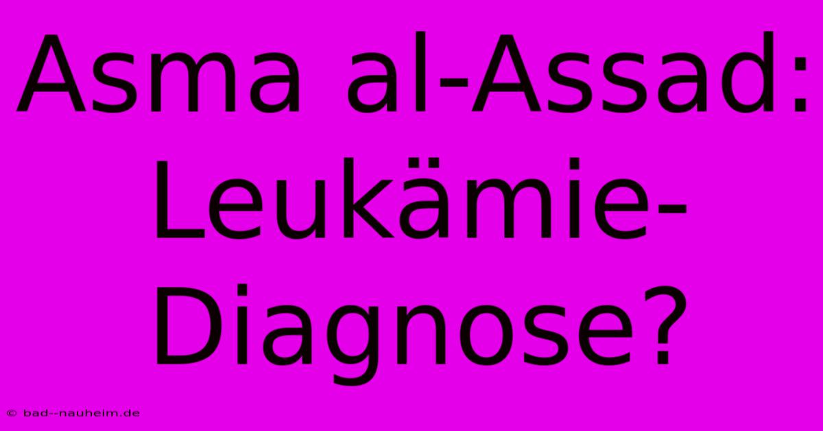 Asma Al-Assad: Leukämie-Diagnose?