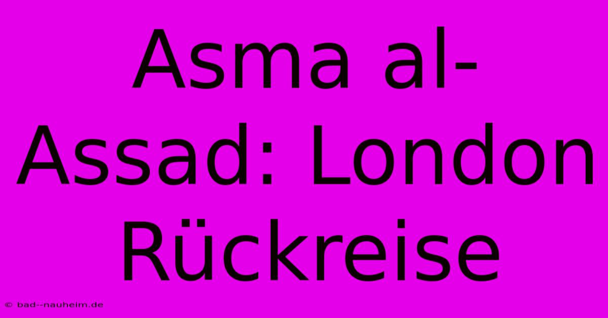 Asma Al-Assad: London Rückreise