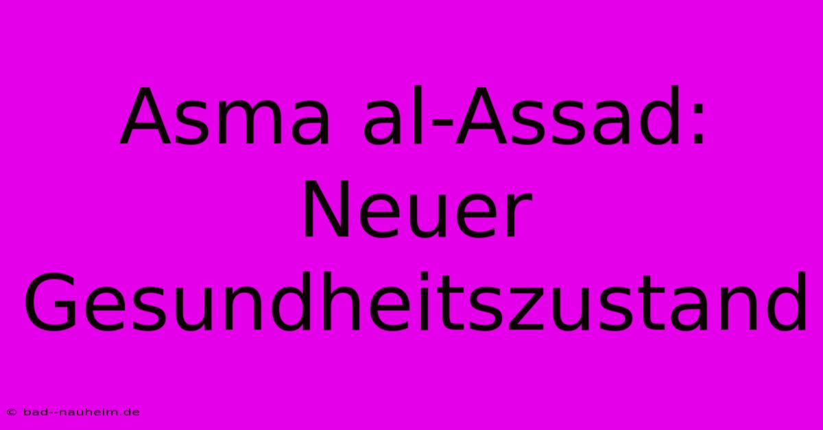 Asma Al-Assad:  Neuer Gesundheitszustand