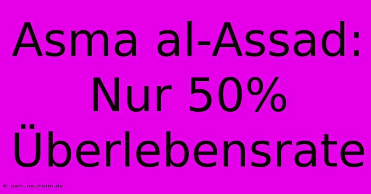 Asma Al-Assad: Nur 50% Überlebensrate