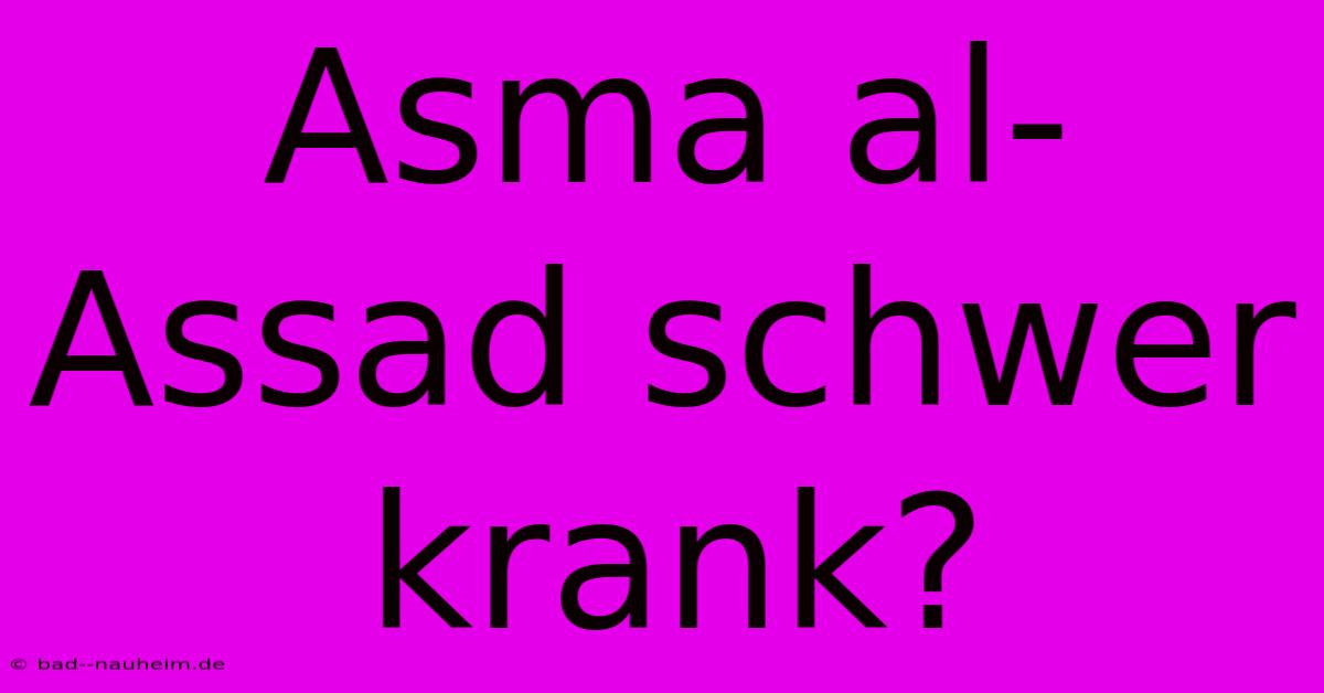 Asma Al-Assad Schwer Krank?