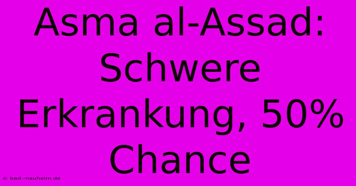 Asma Al-Assad: Schwere Erkrankung, 50% Chance