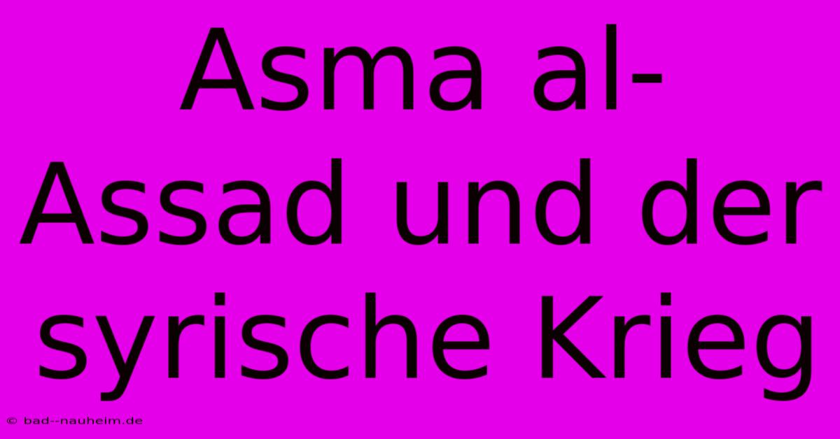 Asma Al-Assad Und Der Syrische Krieg