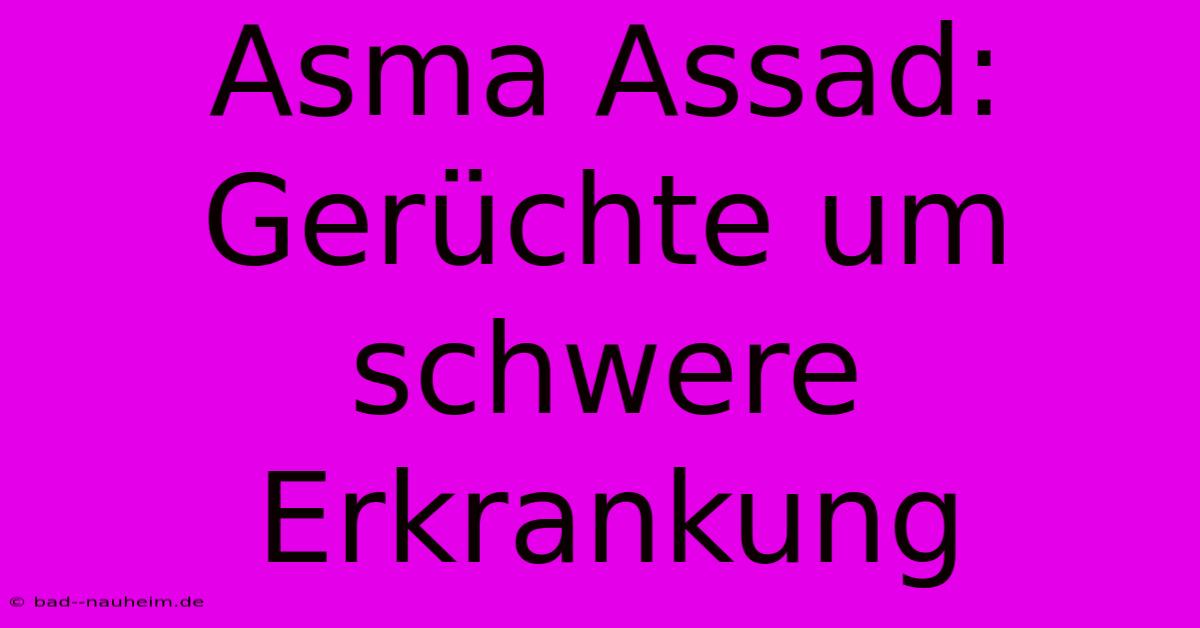 Asma Assad: Gerüchte Um Schwere Erkrankung