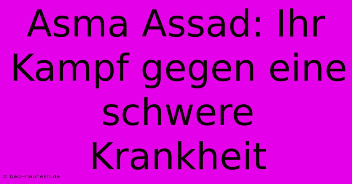 Asma Assad: Ihr Kampf Gegen Eine Schwere Krankheit