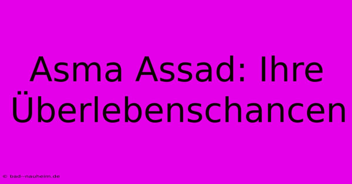 Asma Assad: Ihre Überlebenschancen