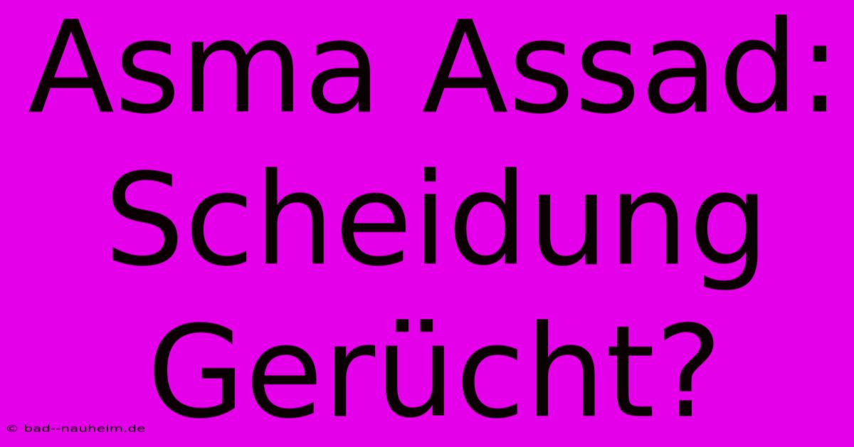 Asma Assad: Scheidung Gerücht?