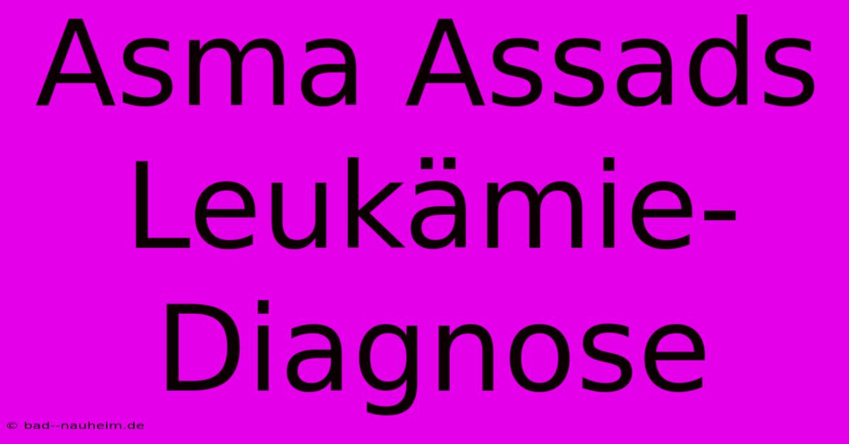 Asma Assads Leukämie-Diagnose