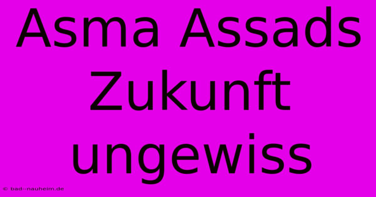 Asma Assads Zukunft Ungewiss