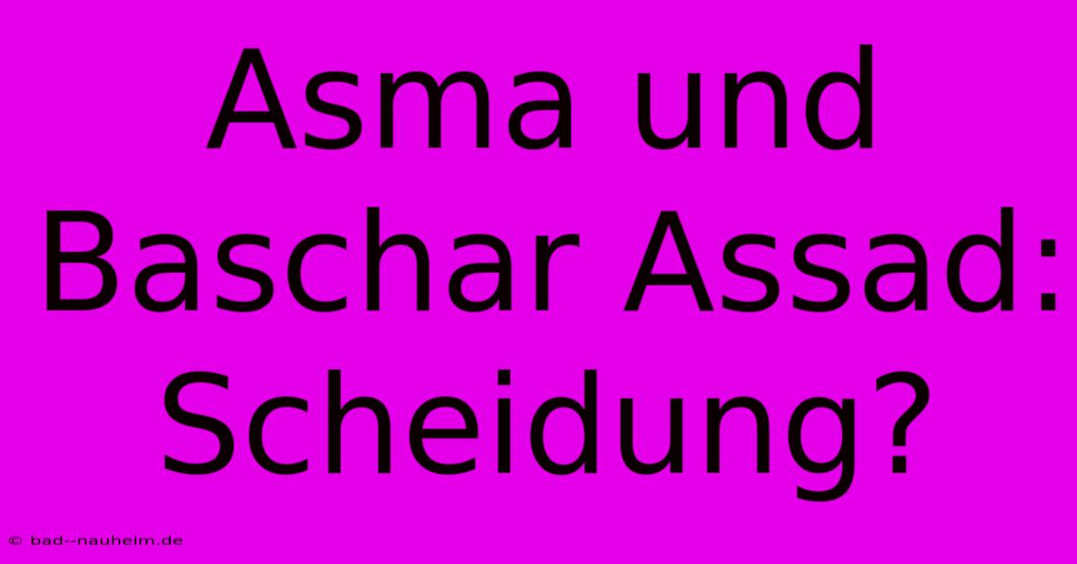 Asma Und Baschar Assad: Scheidung?