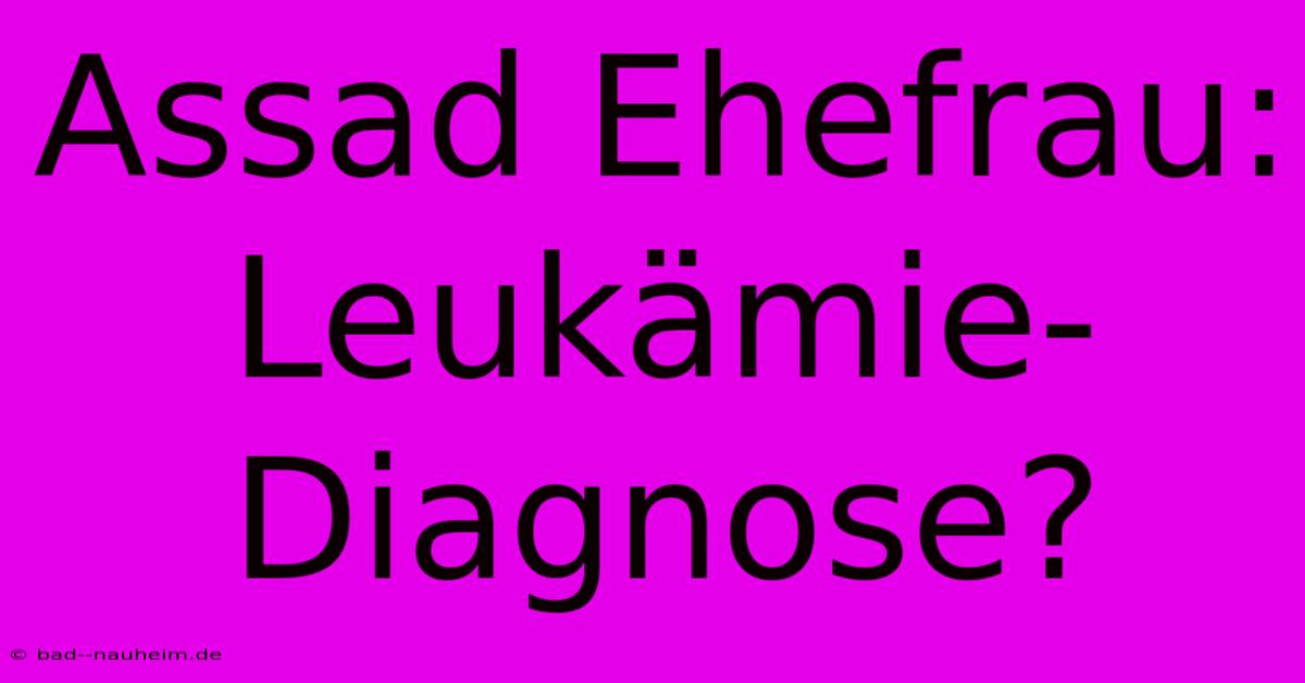 Assad Ehefrau: Leukämie-Diagnose?