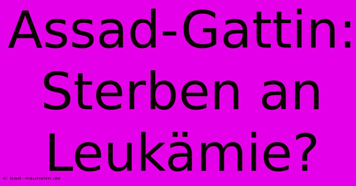 Assad-Gattin: Sterben An Leukämie?