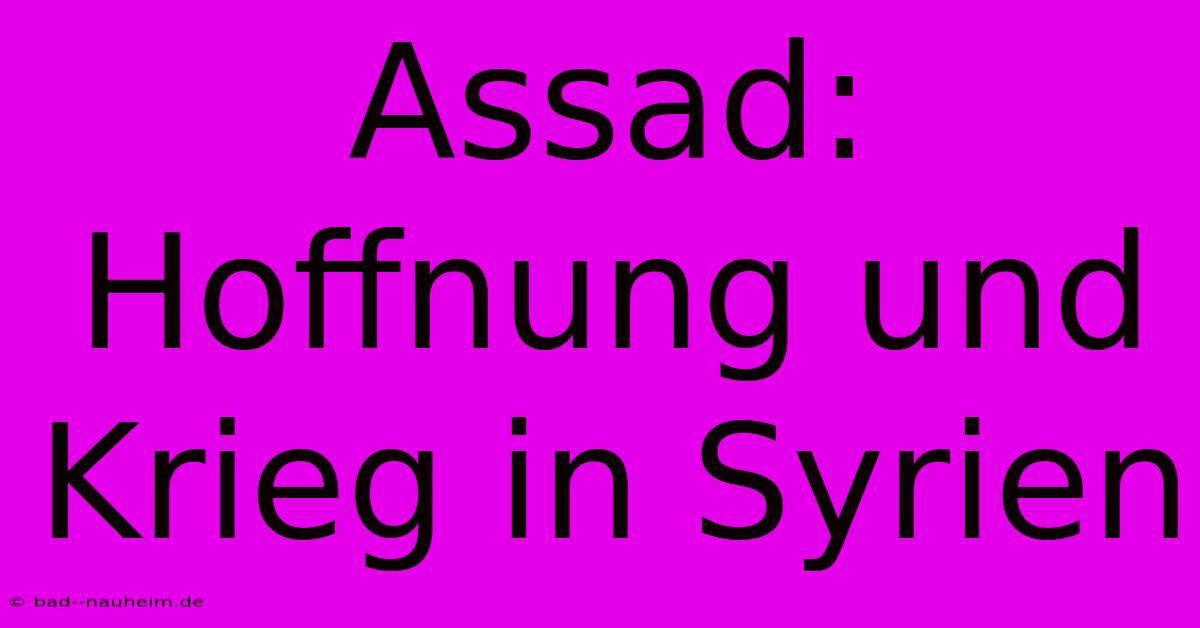 Assad: Hoffnung Und Krieg In Syrien