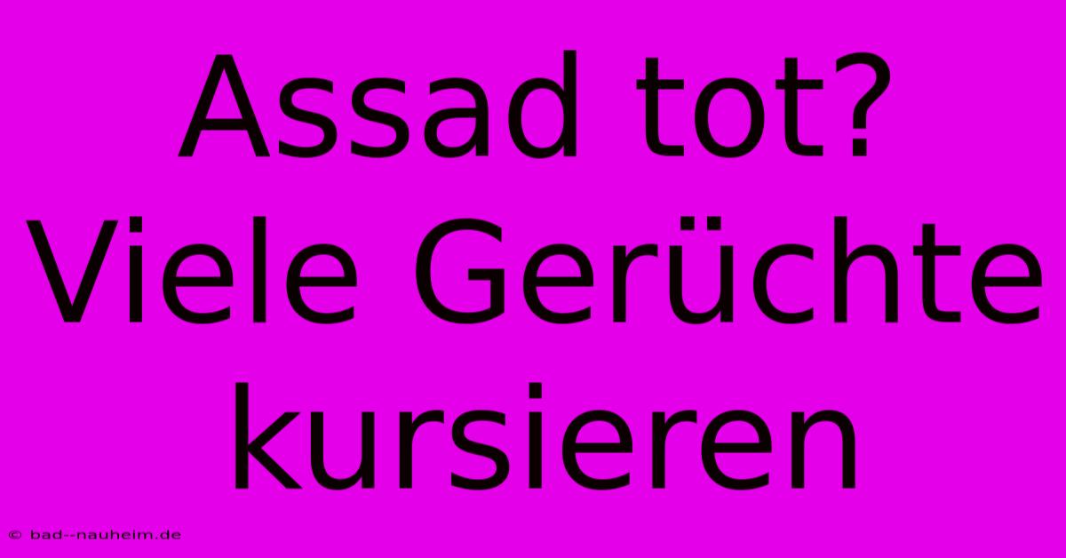 Assad Tot? Viele Gerüchte Kursieren