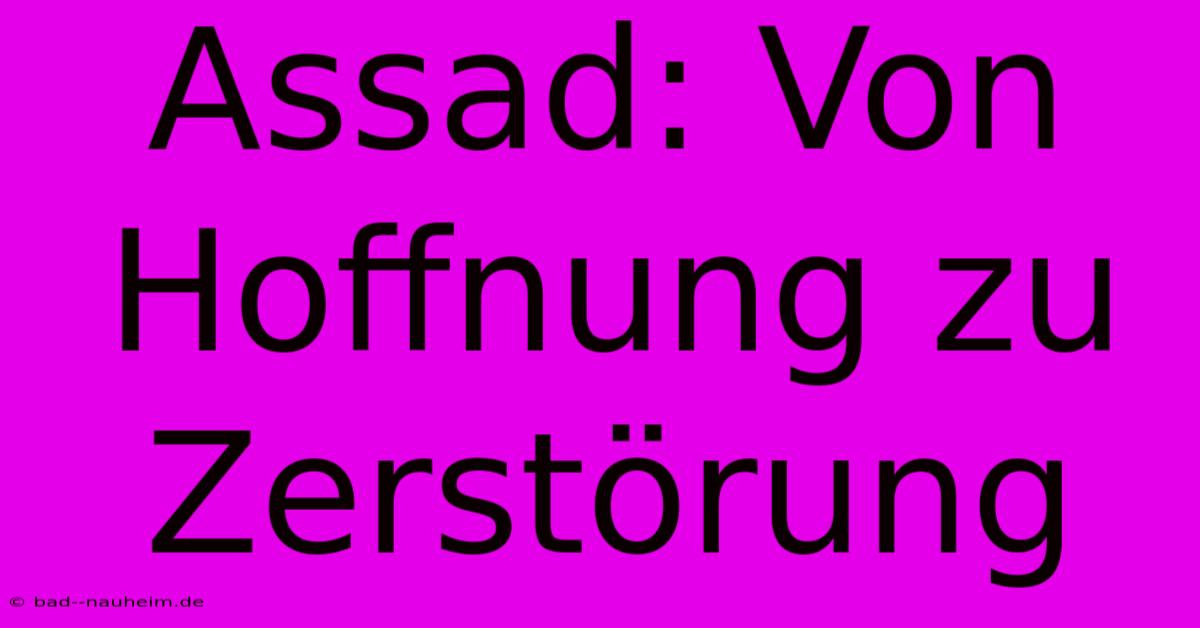 Assad: Von Hoffnung Zu Zerstörung