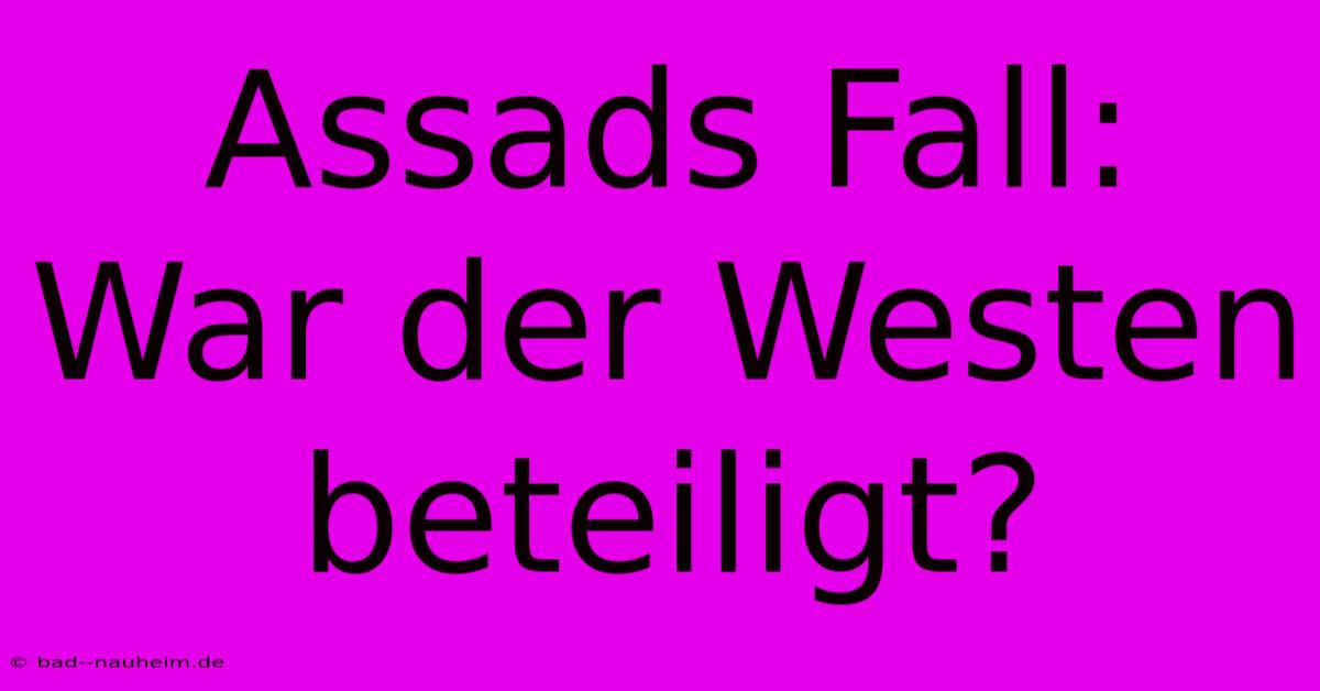 Assads Fall: War Der Westen Beteiligt?