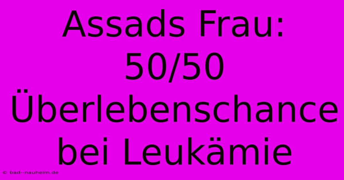 Assads Frau: 50/50 Überlebenschance Bei Leukämie