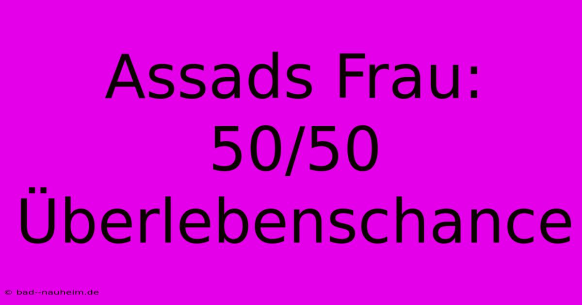 Assads Frau: 50/50 Überlebenschance