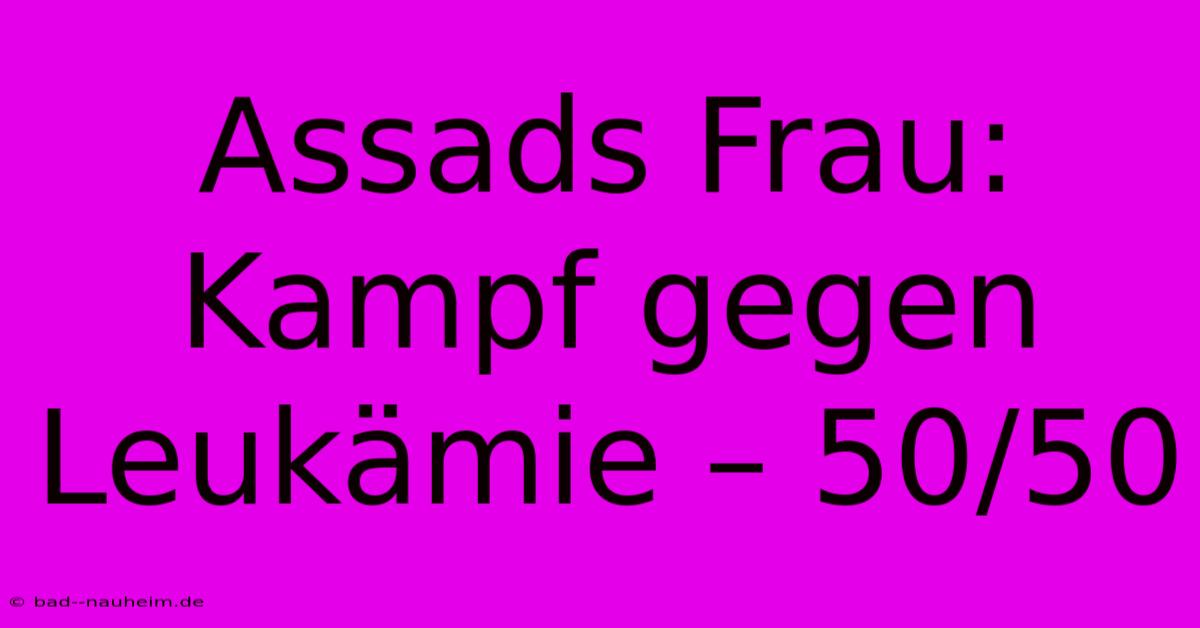 Assads Frau: Kampf Gegen Leukämie – 50/50