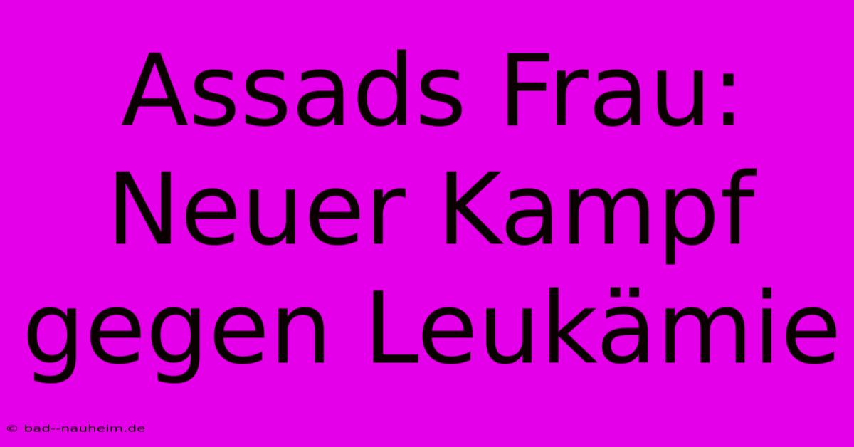 Assads Frau: Neuer Kampf Gegen Leukämie