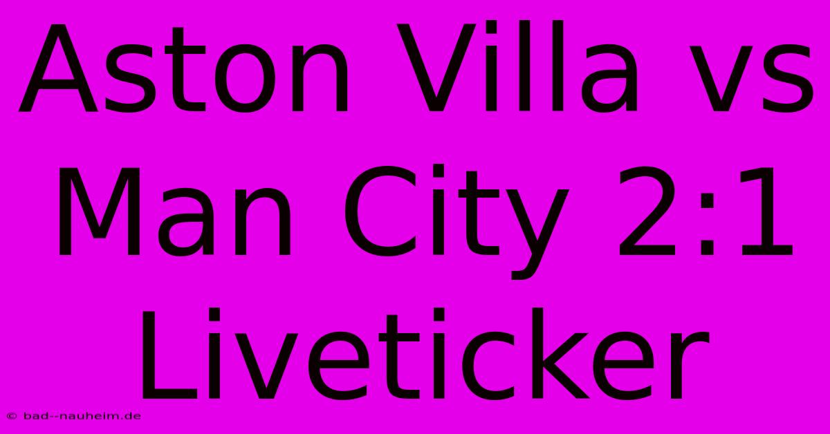 Aston Villa Vs Man City 2:1 Liveticker