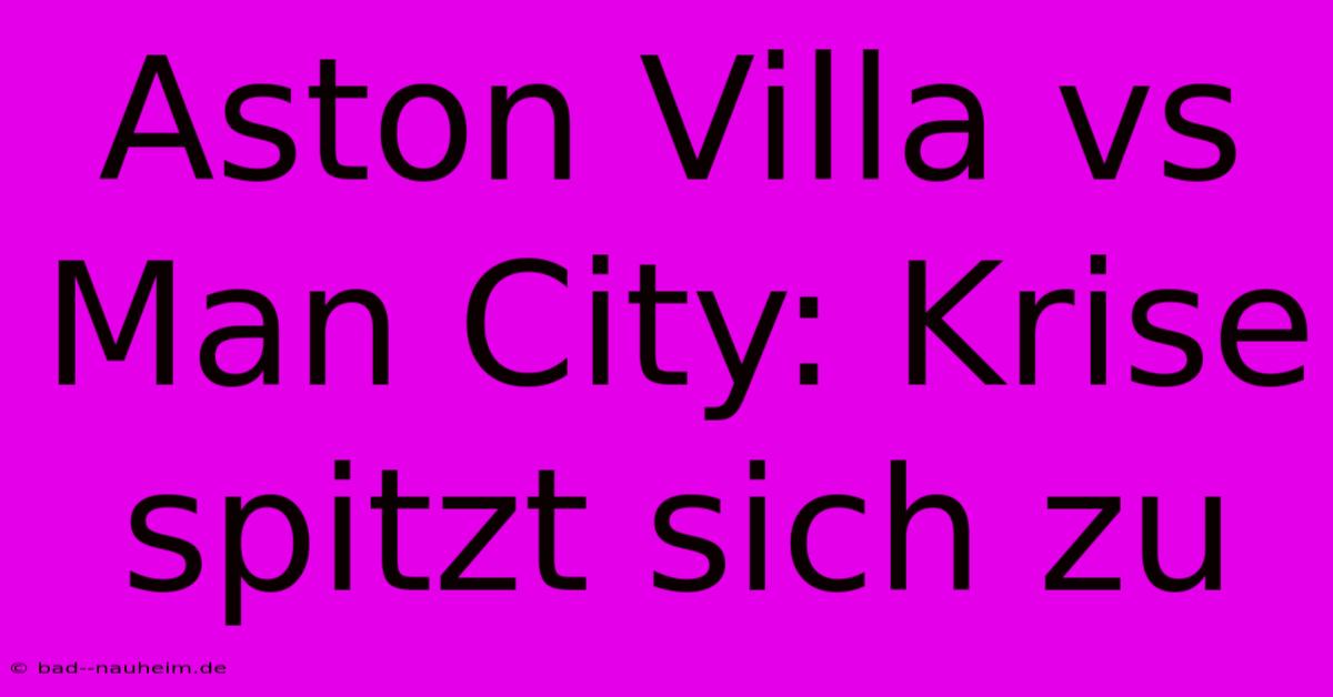 Aston Villa Vs Man City: Krise Spitzt Sich Zu